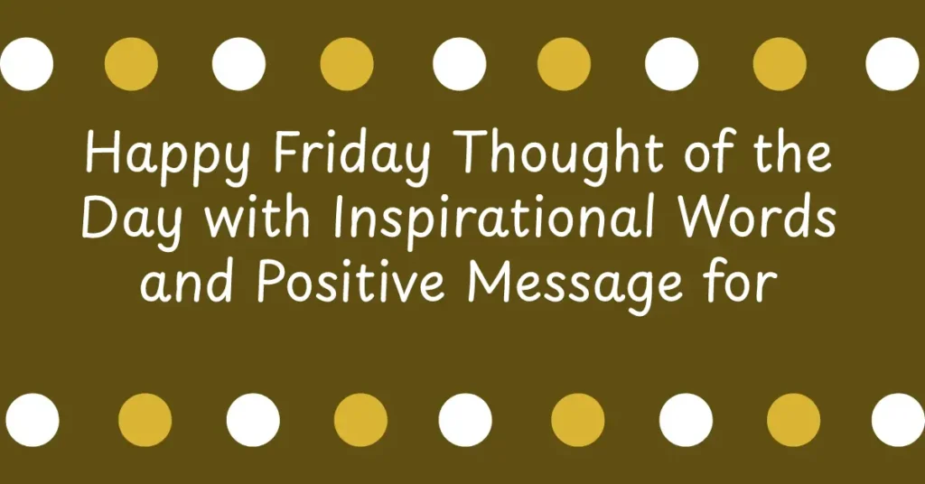 Happy Friday Thought of the Day with Inspirational Words and Positive Message for Students and Office Employees