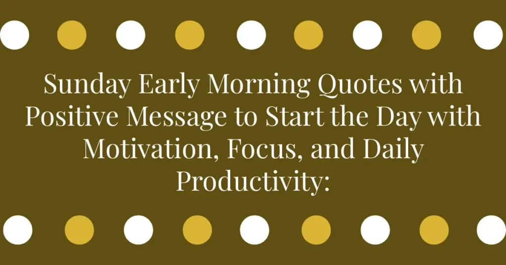 Sunday Early Morning Quotes with Positive Message to Start the Day with Motivation, Focus, and Daily Productivity: